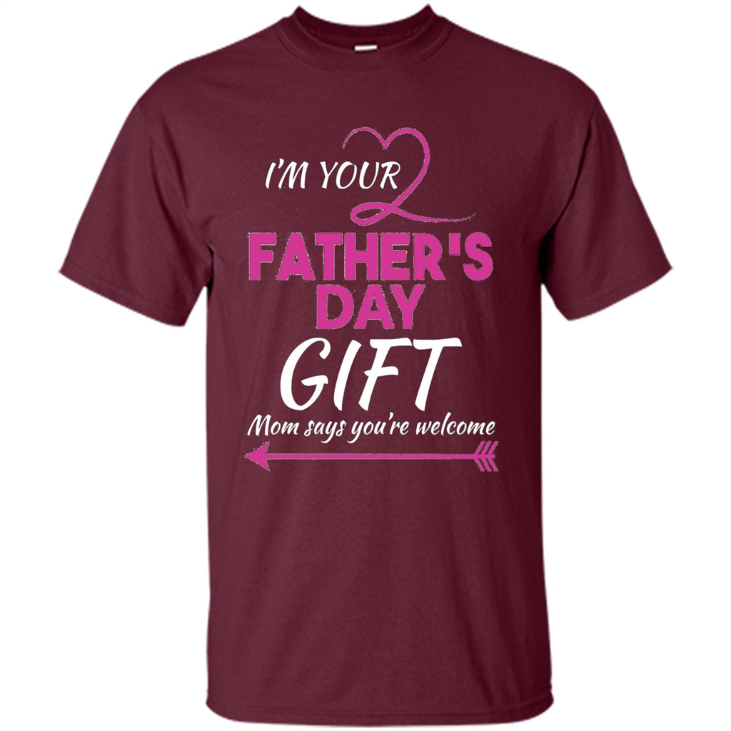 I'm Your Father's Day Gift (Mom Says You're Welcome) T-Shirt Maroon