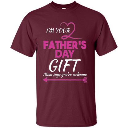 I'm Your Father's Day Gift (Mom Says You're Welcome) T-Shirt Maroon