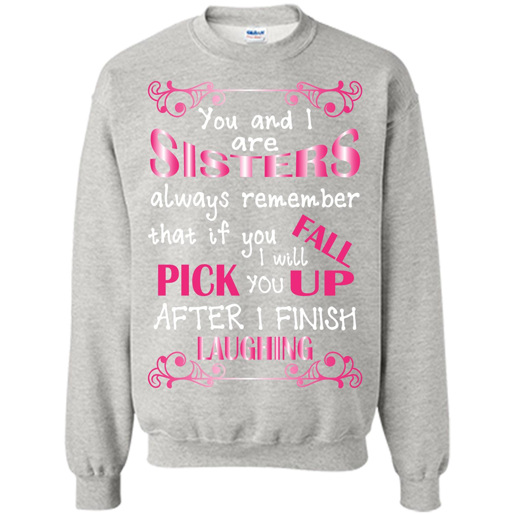 Family T-shirt You And I Are Sisters. If You FallI Will Pick You Up After I Finish Laughing