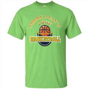 Basketball Lover Gift T-shirt Sorry, I Can't I Have Basketball