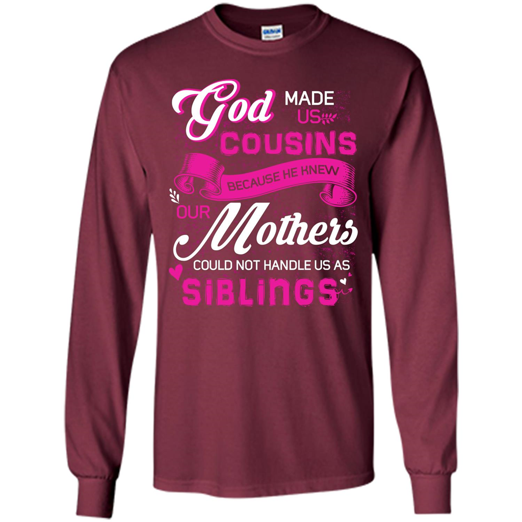 Family T-shirt God Made Us Cousins Because He Knew Our Mothers Could Not Handle Us As Siblings Maroon