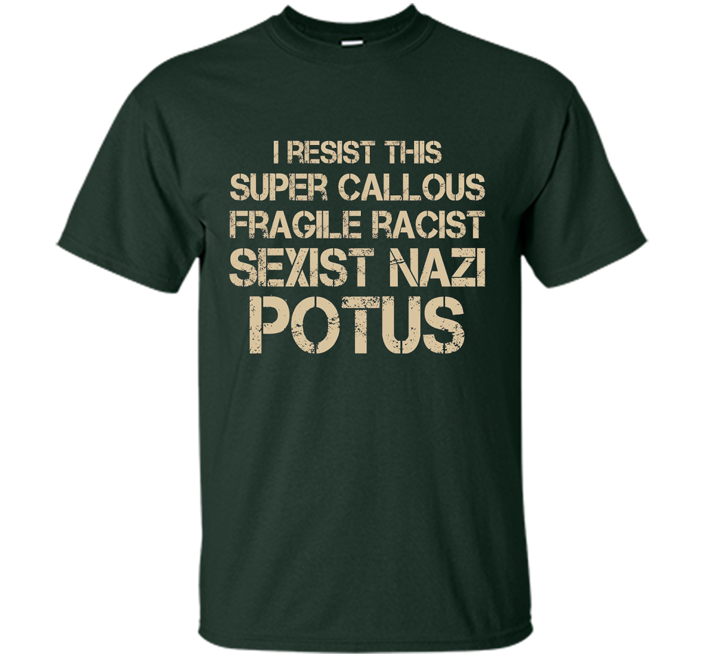 I Resist This Super Callous Fragile Racist Sexist Nazi Potus T-shirt Forest Green