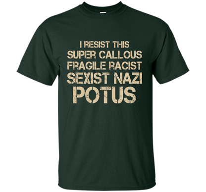I Resist This Super Callous Fragile Racist Sexist Nazi Potus T-shirt Forest Green