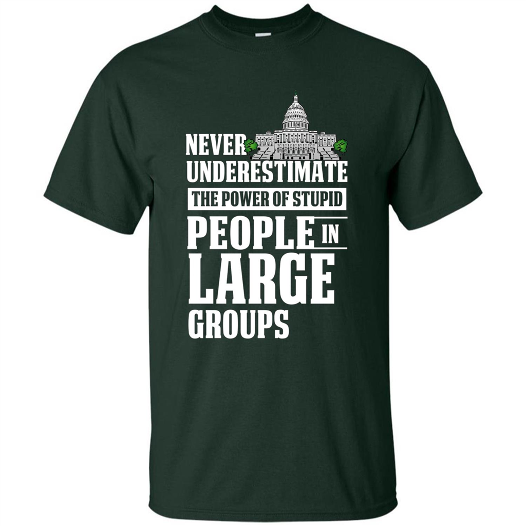 Never Underestimate Power Of Stupid People In Large Groups T-shirt Forest Green