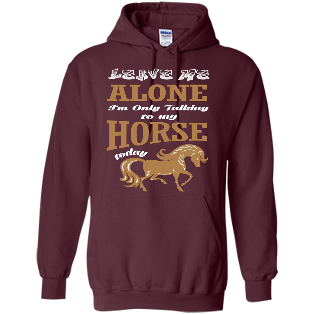 Horse Lovers T-shrit Leave Me Alone I'm Only Talking To My Horse Today Maroon