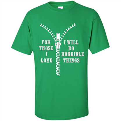 For Those I Love I Will Do Horrible Things T-shirt Irish Green