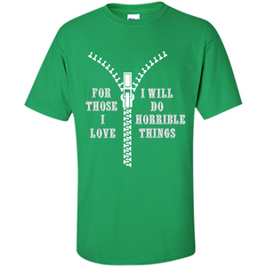 For Those I Love I Will Do Horrible Things T-shirt