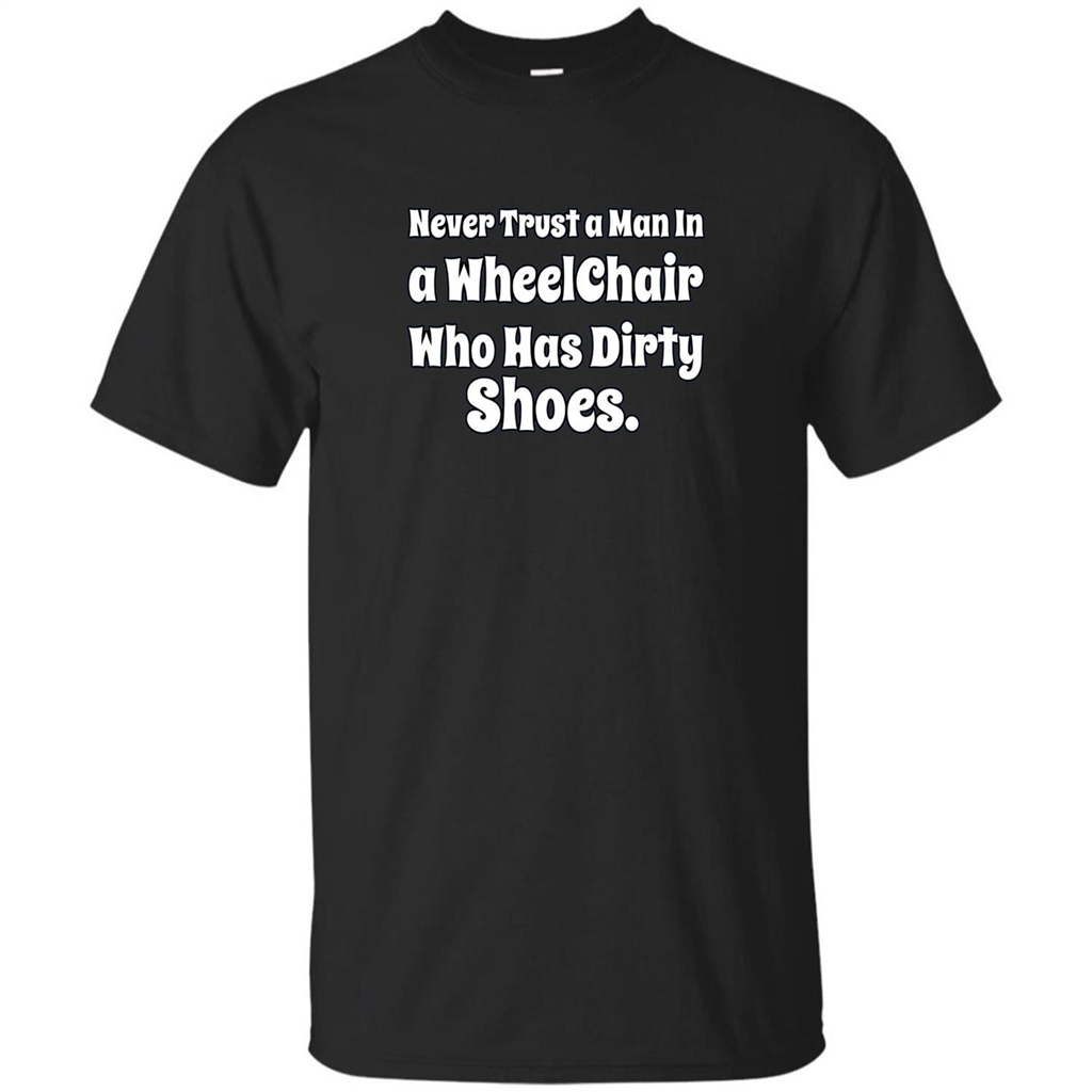 Never Trust A Man In A Wheelchair Who Has Dirty Shoes T-shirt Black