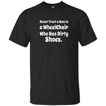 Never Trust A Man In A Wheelchair Who Has Dirty Shoes T-shirt Black