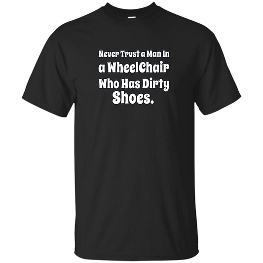 Never Trust A Man In A Wheelchair Who Has Dirty Shoes T-shirt Black