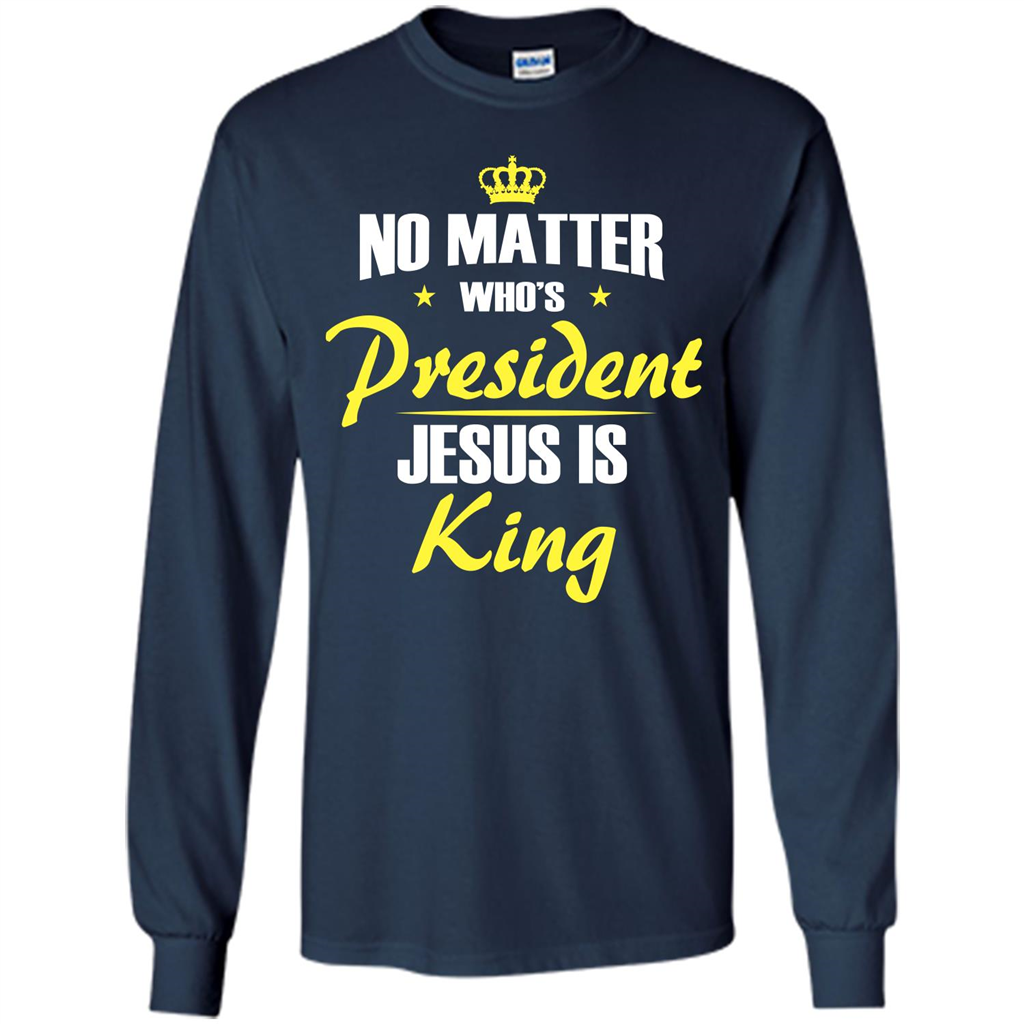 Christian T-shirt No Matter Who's President Jesus Is King Navy