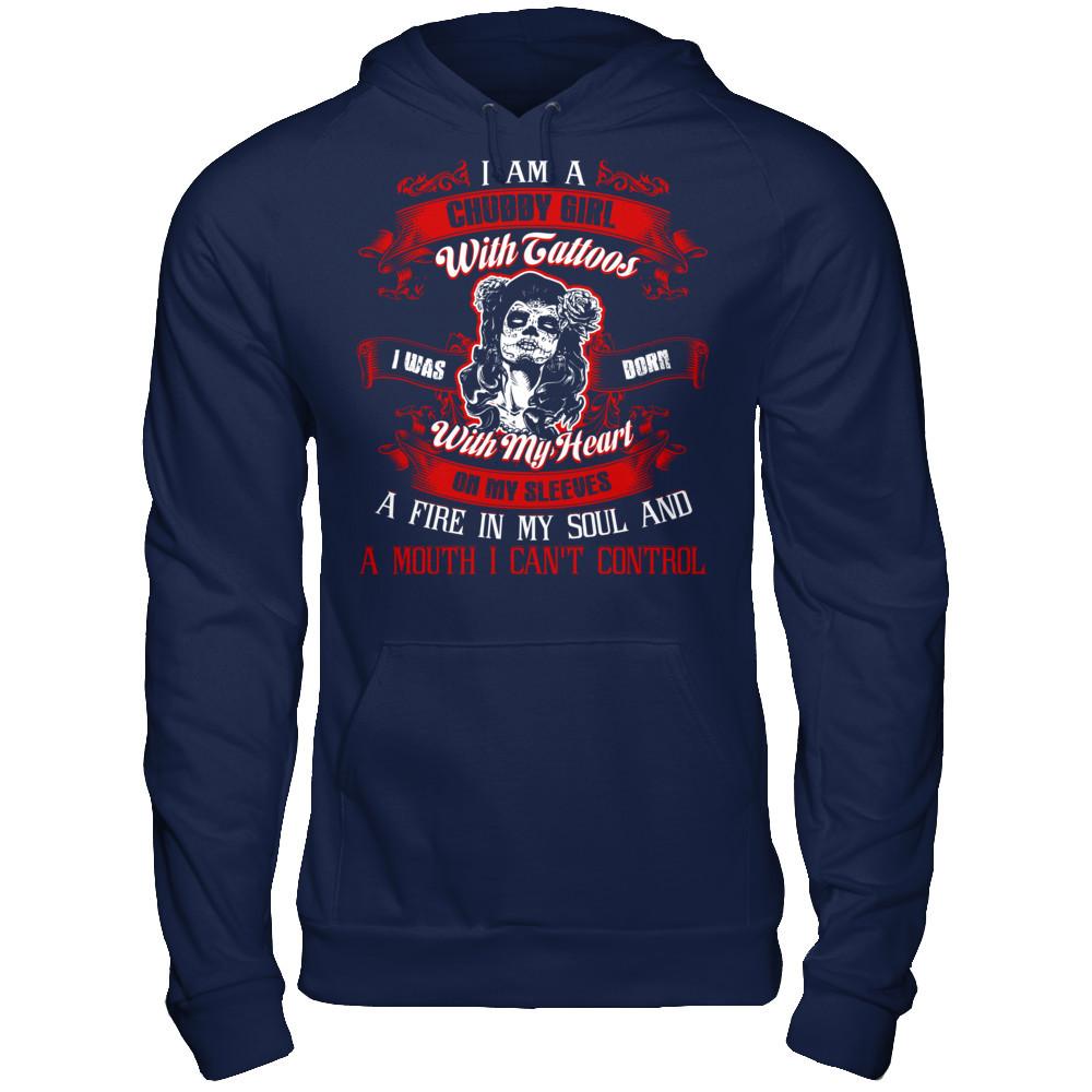 I Am A Chubby Girl With Tattoos I Was Born With My Heart On My Sleeves A Fire In My Soul And A Mouth I Can't Control T-shirt Gildan - Pullover Hoodie Navy
