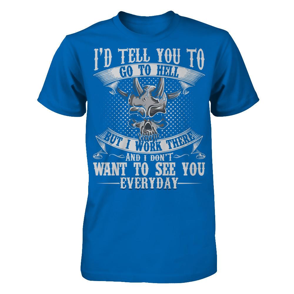 I'd Tell You To Go To Hell But I Work There And I Don't Want To See You Everyday T-shirt Gildan - Short Sleeve Tee Royal