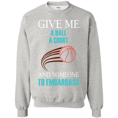 Basketball Lover T-shirt Give Me A Ball A Court And Someone To Embarrass Ash