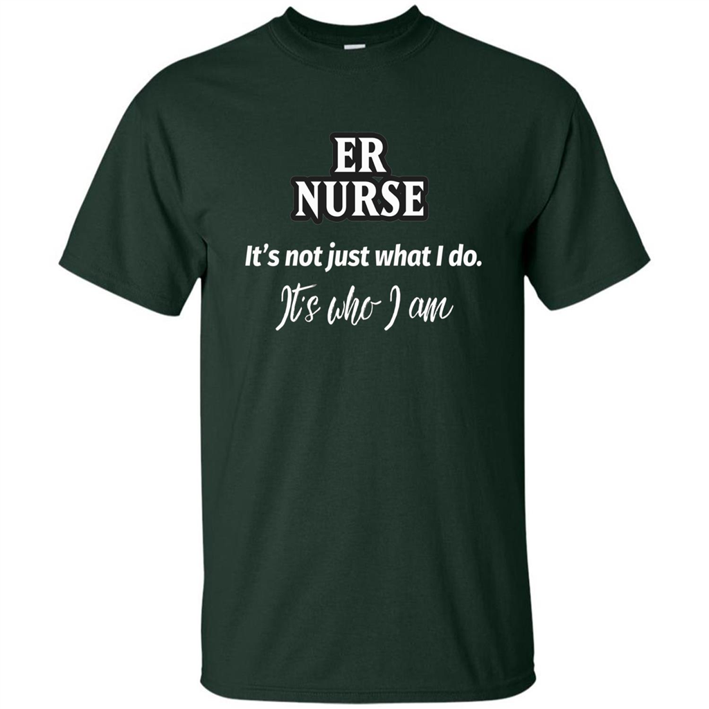 ER Nurse T-shirt It's Not Just What I Do It's Who I Am Forest Green