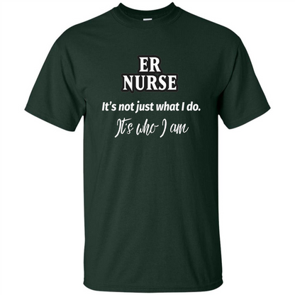 ER Nurse T-shirt It's Not Just What I Do It's Who I Am Forest Green
