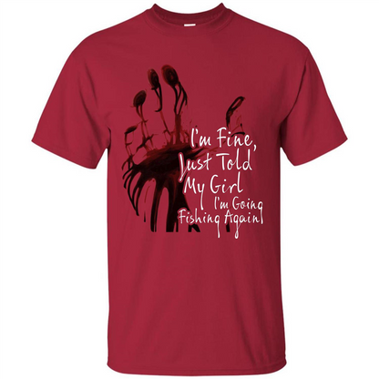 Fisher T-shirt I'm Fine Just Told My Girl I'm Going Fishing Again Cardinal