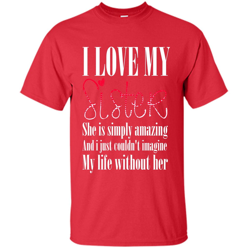 I Love My Sister T-shirt She Is Simply Amazing And I Just Couldn't Imagine My Life Without Her Red