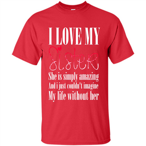 I Love My Sister T-shirt She Is Simply Amazing And I Just Couldn't Imagine My Life Without Her