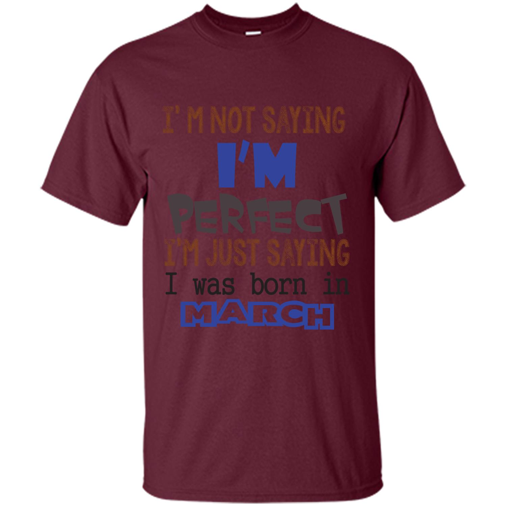 I'M Not Saying I Am Perfect I'M Just Saying I Was Born In March Maroon