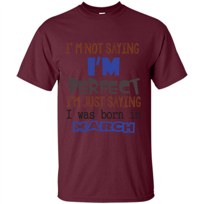 I'M Not Saying I Am Perfect I'M Just Saying I Was Born In March Maroon