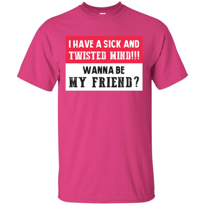 I Have A Sick And Twisted Mind Wanna Be My Friend T-shirt Heliconia