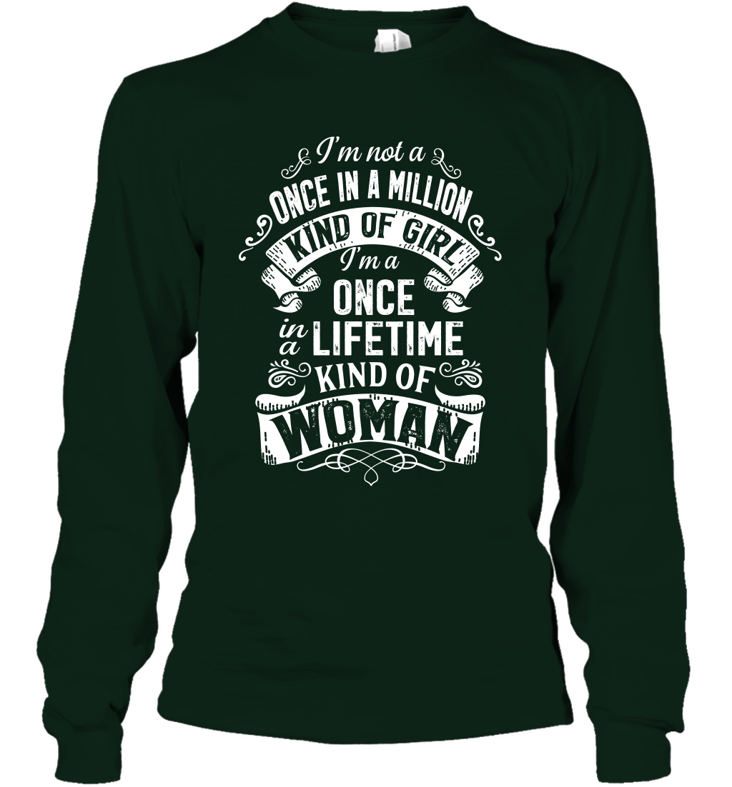 I'm Not A Once In A Million Kind Of Girl I'm A Once In A Lifetime Kind Of Woman Long Sleeve T-Shirt Long Sleeve T-Shirt Forest Green