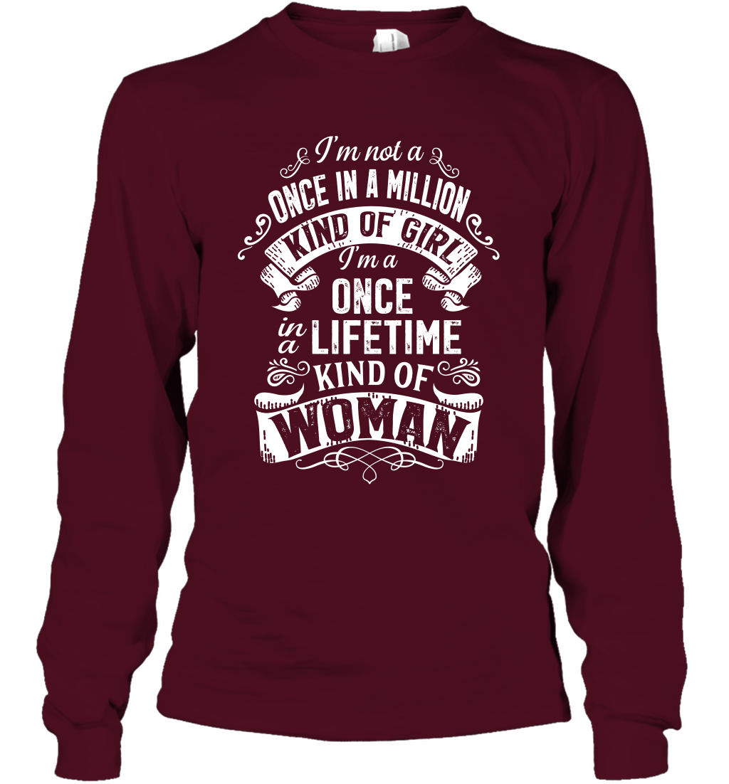 I'm Not A Once In A Million Kind Of Girl I'm A Once In A Lifetime Kind Of Woman Long Sleeve T-Shirt Long Sleeve T-Shirt Maroon