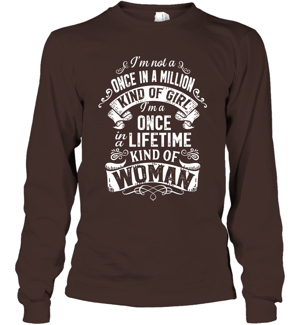 I'm Not A Once In A Million Kind Of Girl I'm A Once In A Lifetime Kind Of Woman Long Sleeve T-Shirt Long Sleeve T-Shirt Dark Chocolate