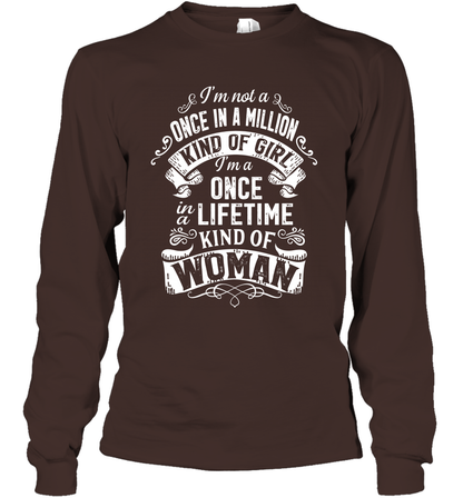 I'm Not A Once In A Million Kind Of Girl I'm A Once In A Lifetime Kind Of Woman Long Sleeve T-Shirt Long Sleeve T-Shirt Dark Chocolate