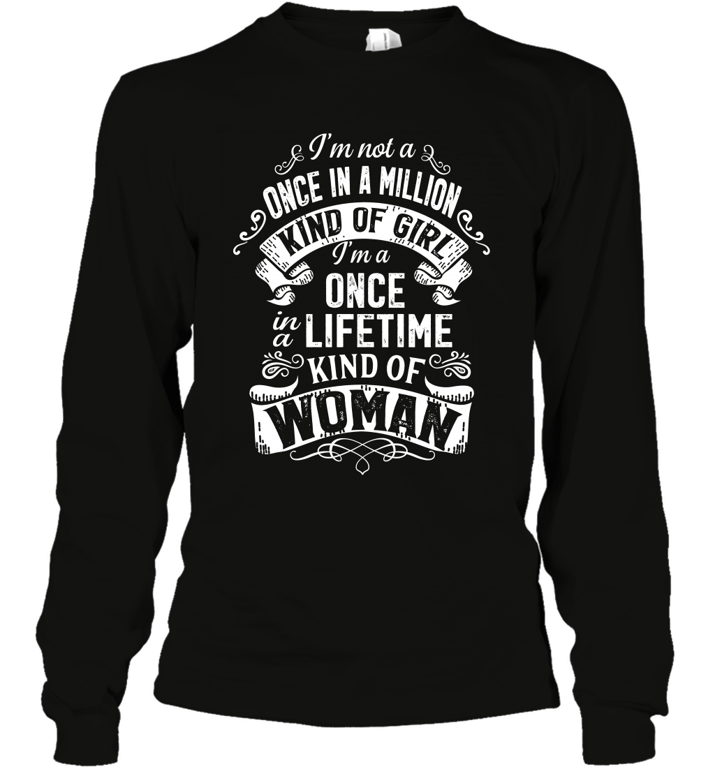 I'm Not A Once In A Million Kind Of Girl I'm A Once In A Lifetime Kind Of Woman Long Sleeve T-Shirt