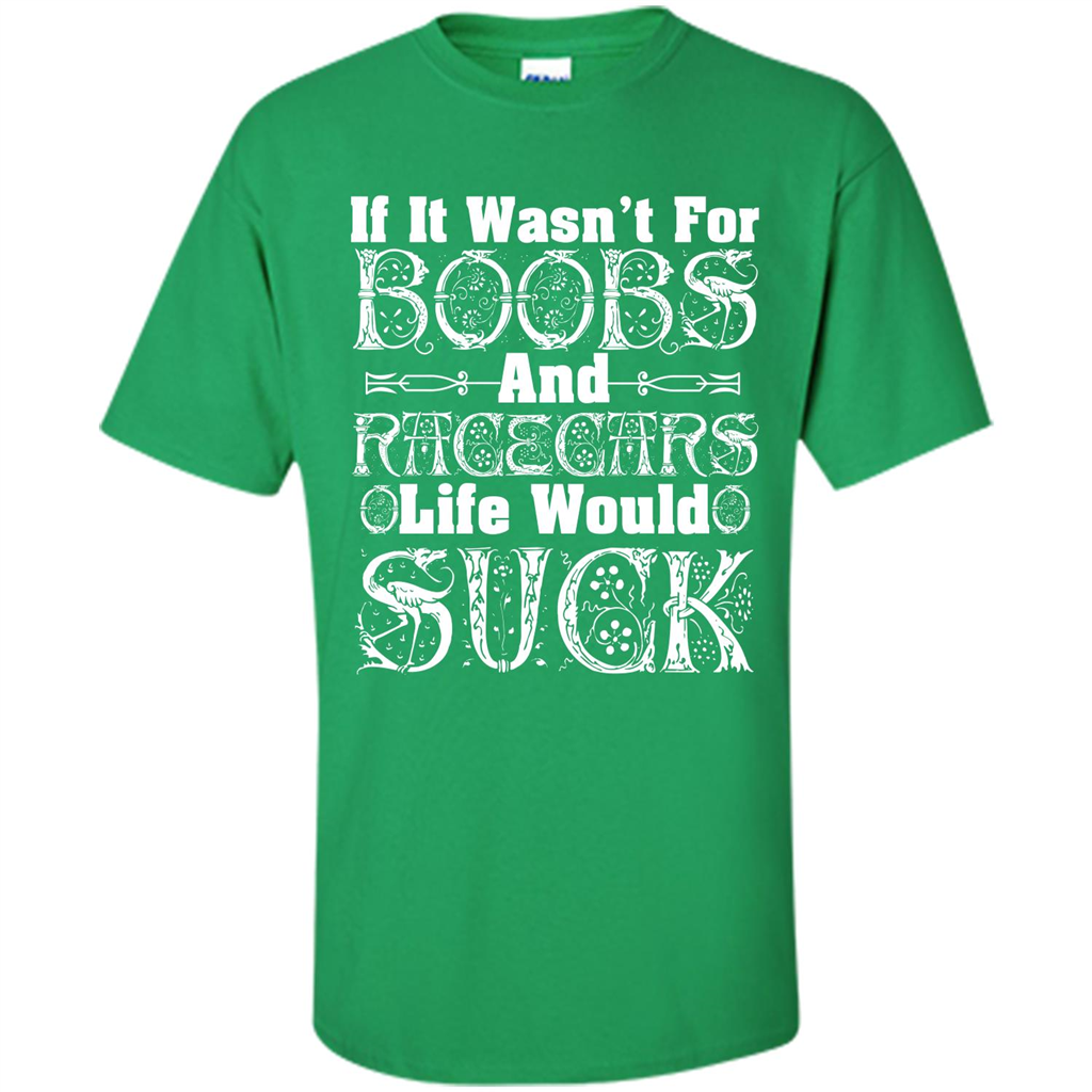 If It Wasnt For Boobs And Racecars Life Would Suck T-shirt Irish Green