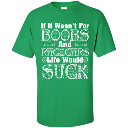 If It Wasnt For Boobs And Racecars Life Would Suck T-shirt Irish Green