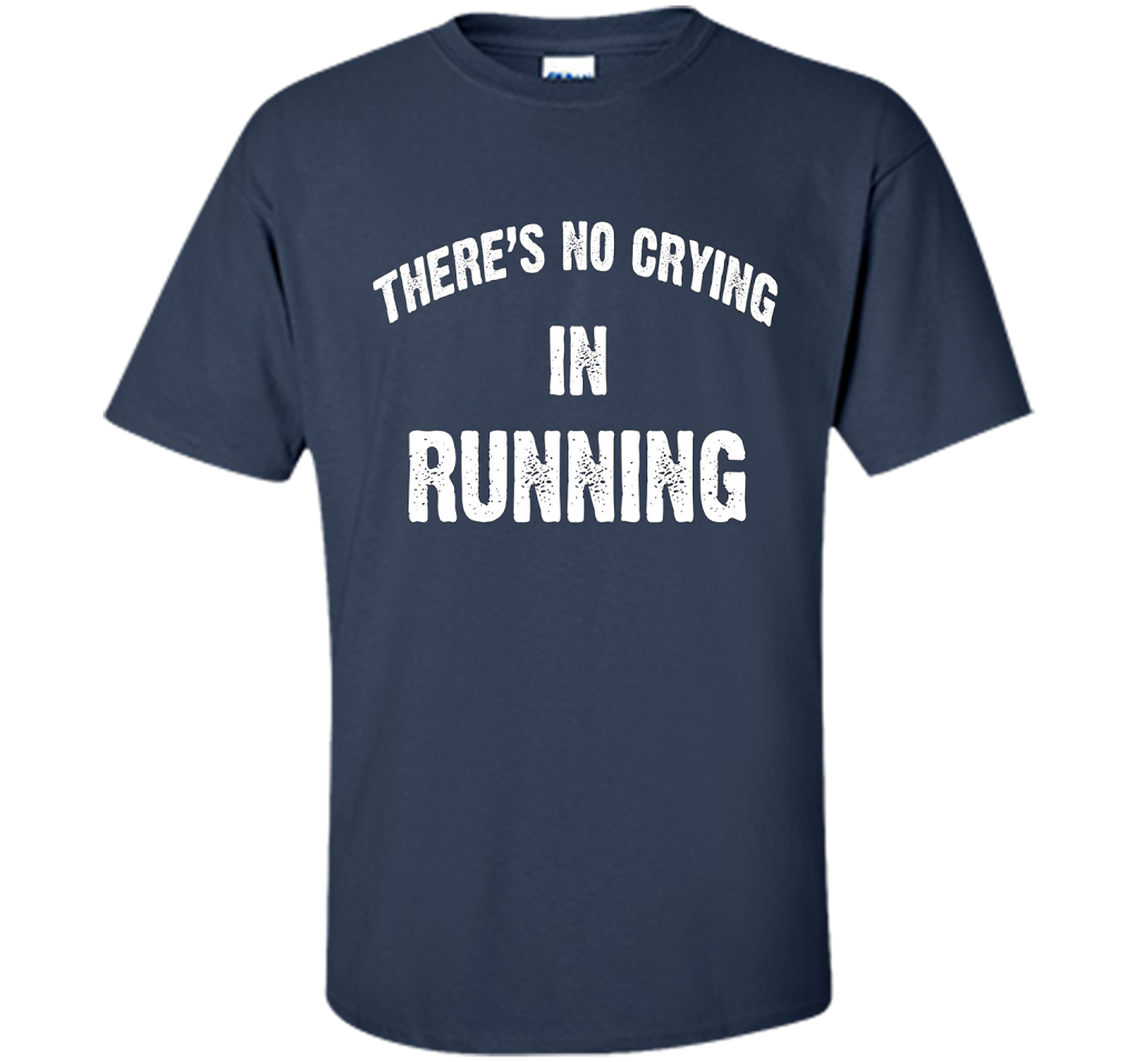 There is no crying in RUNNING Tshirt Best gift for you shirt Navy