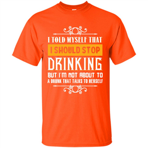 Drink. I Told Myself That I Should Stop Drinking T-shirt