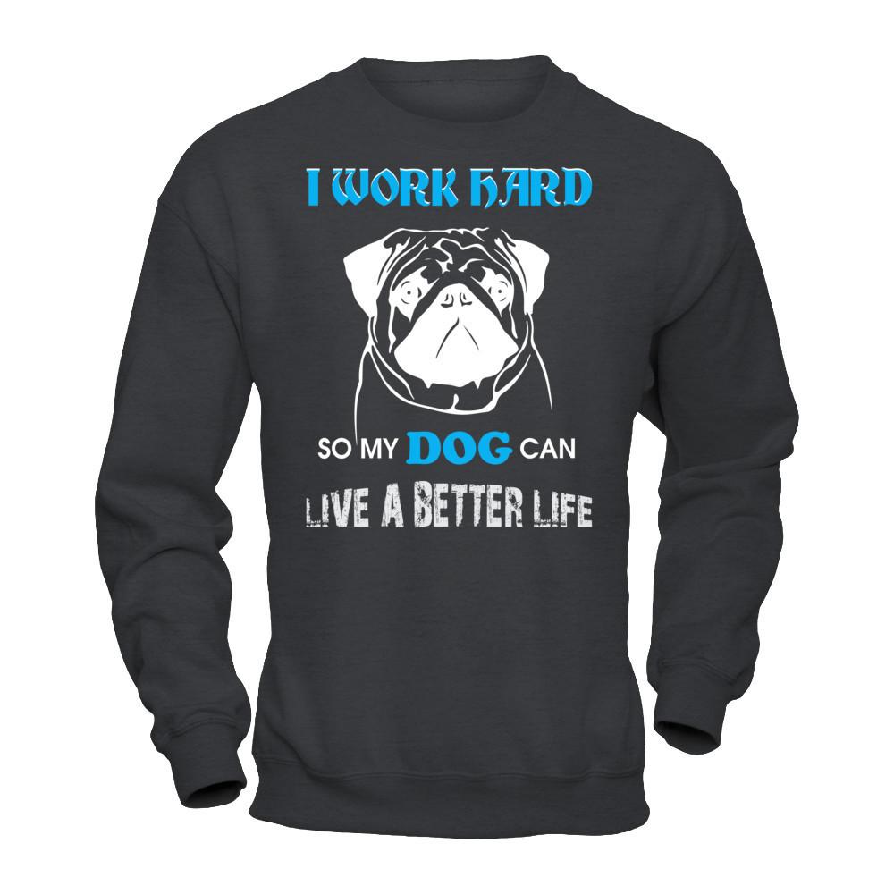 I Work Hard So My Dog Can Live A Better Life T-shirt Gildan - Pullover Sweatshirt Dark Heather
