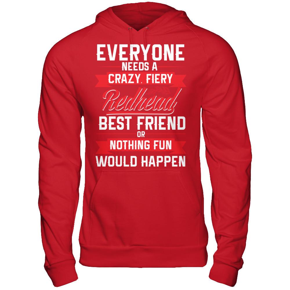 Everyone Needs A Crazy, Fiery Redhead Best Friend Or Nothing Fun Would Happen T-shirt Gildan - Pullover Hoodie Red