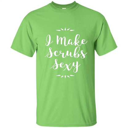 Funny Medical Nursing Tech Doctor T-shirt I Make Scrubs Sexy Lime