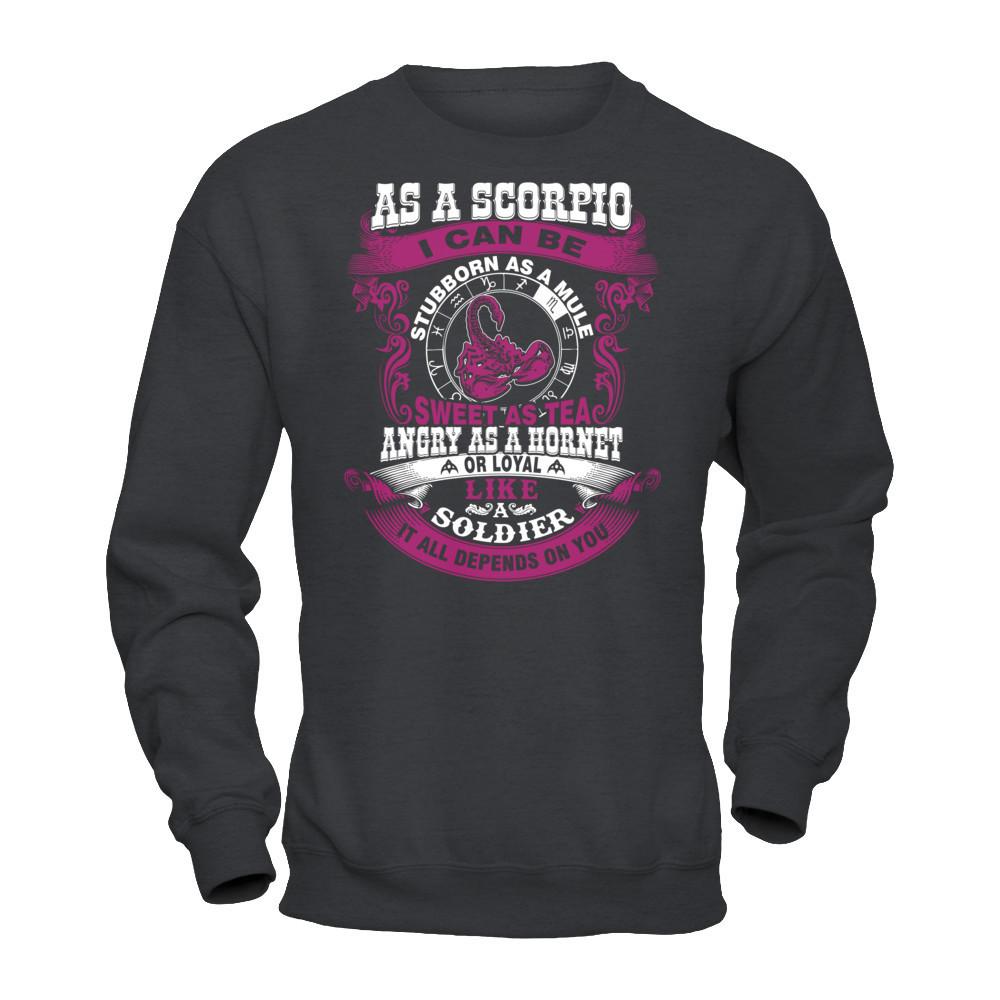 As A Scorpio I Can Be Stubborn As A Mule Sweet As Tea Angry As A Hornet Or Loyal Like A Soldier I'll All Depends On You T-shirt Gildan - Pullover Sweatshirt Dark Heather