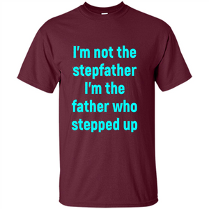 Fathers Day T-shirt I'm The Father Who Stepped Up