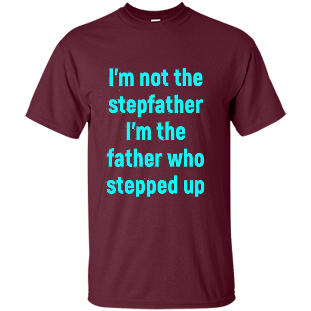 Fathers Day T-shirt I'm The Father Who Stepped Up Maroon