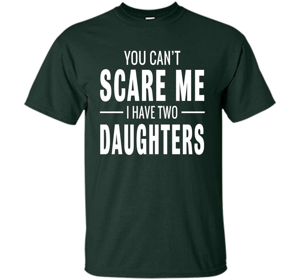 You Can't Scare Me I Have Two Daughters T-shirt shirt Forest Green