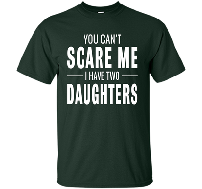 You Can't Scare Me I Have Two Daughters T-shirt shirt Forest Green