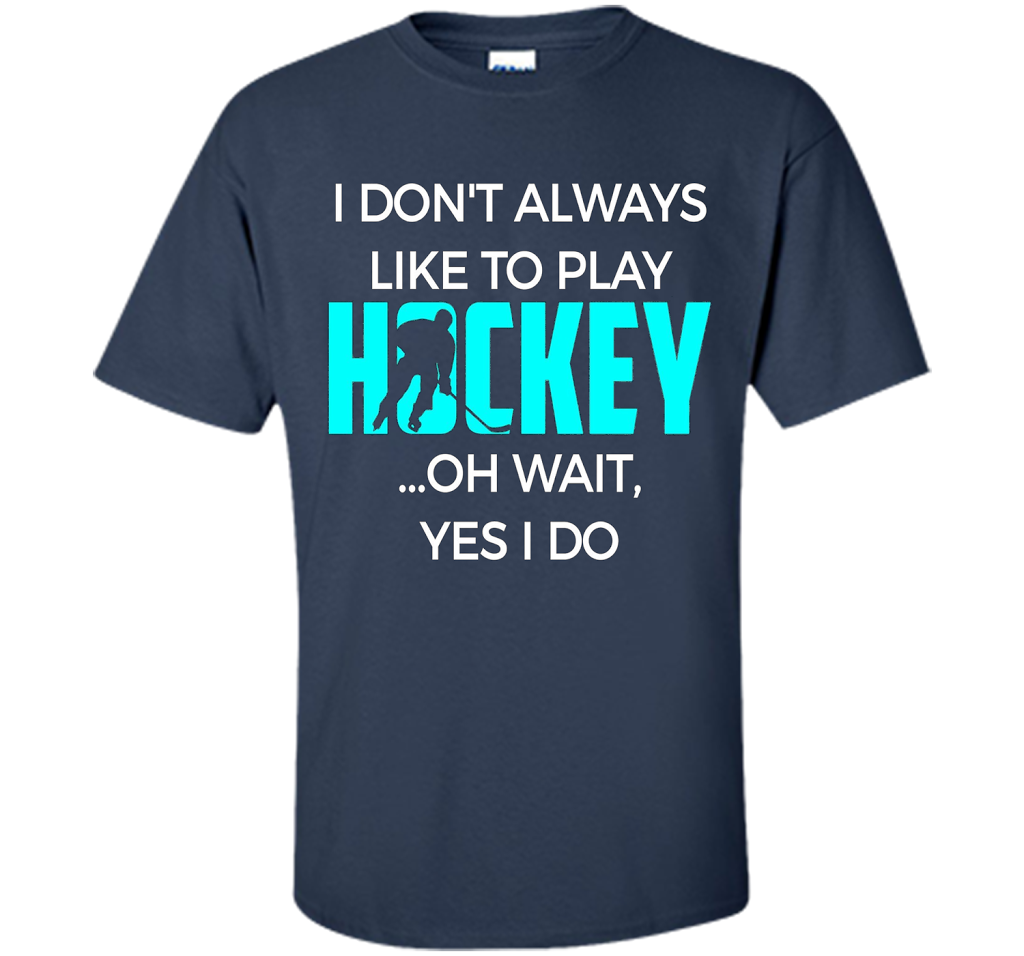 Hockey T-shirt I Don't Always Like To Play Hockey Oh Wait Yes Navy