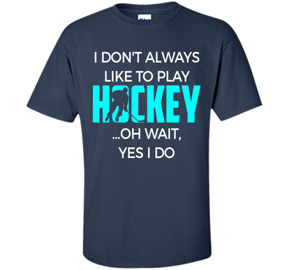 Hockey T-shirt I Don't Always Like To Play Hockey Oh Wait Yes Navy