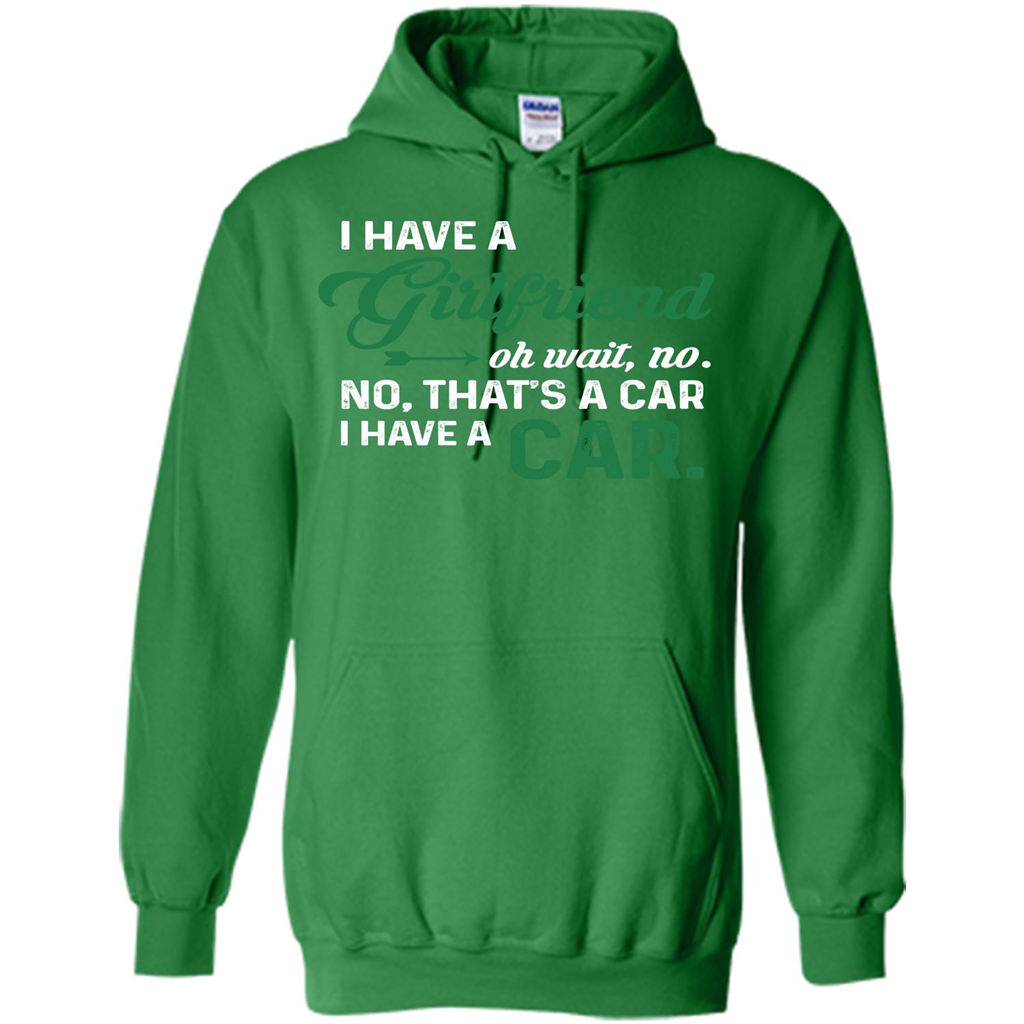 Car T-shirt I Have A Girlfriend Oh Wait No No That's A Car I Have A Car T-shirt Irish Green