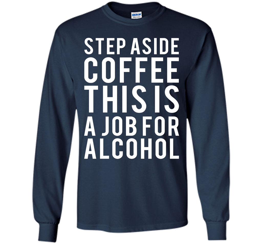 Coffee T-shirt Step Aside Coffee This Is A Job For Alcohol Navy