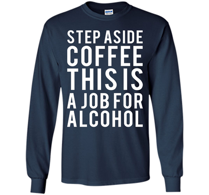 Coffee T-shirt Step Aside Coffee This Is A Job For Alcohol Navy