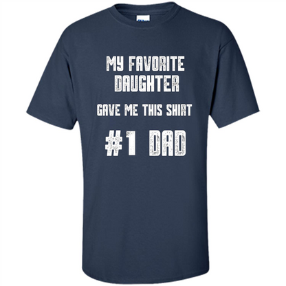Fathers Day T-shirt My Favorite Daughter Gave Me This Shirt Navy