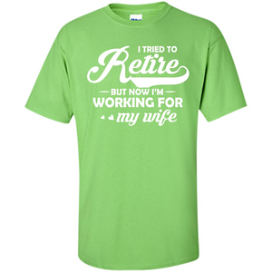 Family T-shirt I Tried To Retire But Now I'm Working For My Wife